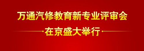 萬通汽修教育新專業(yè)評(píng)審會(huì)隆重舉行